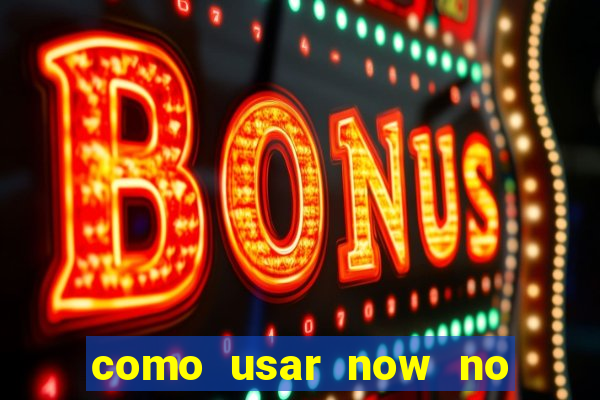 como usar now no big win